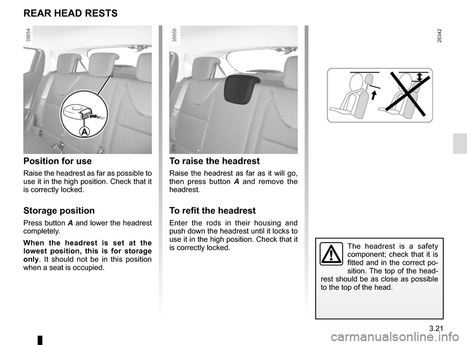 RENAULT CLIO 2015 X98 / 4.G Owners Manual 3.21
The headrest is a safety 
component; check that it is 
fitted and in the correct po-
sition. The top of the head-
rest should be as close as possible 
to the top of the head.
To raise the headres