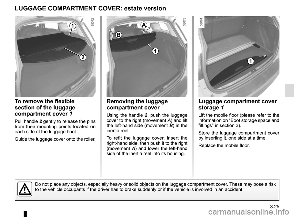 RENAULT CLIO 2015 X98 / 4.G Owners Manual 3.25
To remove the flexible 
section of the luggage 
compartment cover 1
Pull handle 2 gently to release the pins 
from their mounting points located on 
each side of the luggage boot.
Guide the lugga