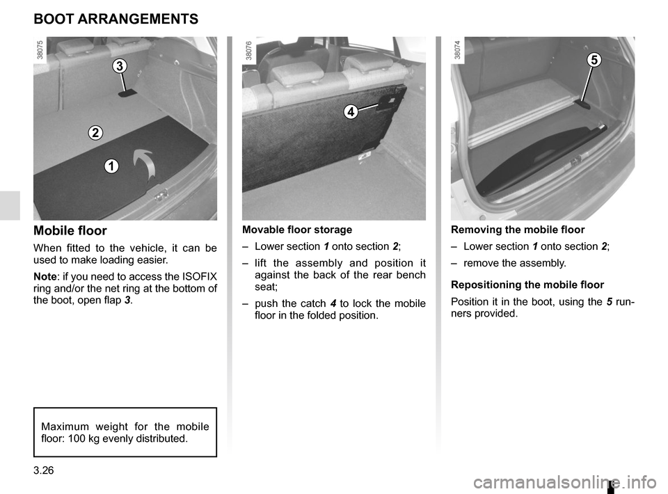 RENAULT CLIO 2015 X98 / 4.G Owners Manual 3.26
Mobile floor
When fitted to the vehicle, it can be 
used to make loading easier.
Note: if you need to access the ISOFIX 
ring and/or the net ring at the bottom of 
the boot, open flap 3.
BOOT ARR