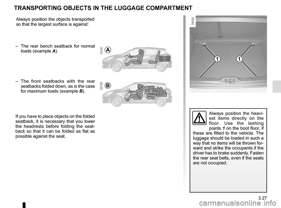 RENAULT CLIO 2015 X98 / 4.G Owners Manual 3.27
Always position the heavi-
est items directly on the 
floor. Use the lashing 
points 1 on the boot floor, if 
these are fitted to the vehicle. The 
luggage should be loaded in such a 
way that no