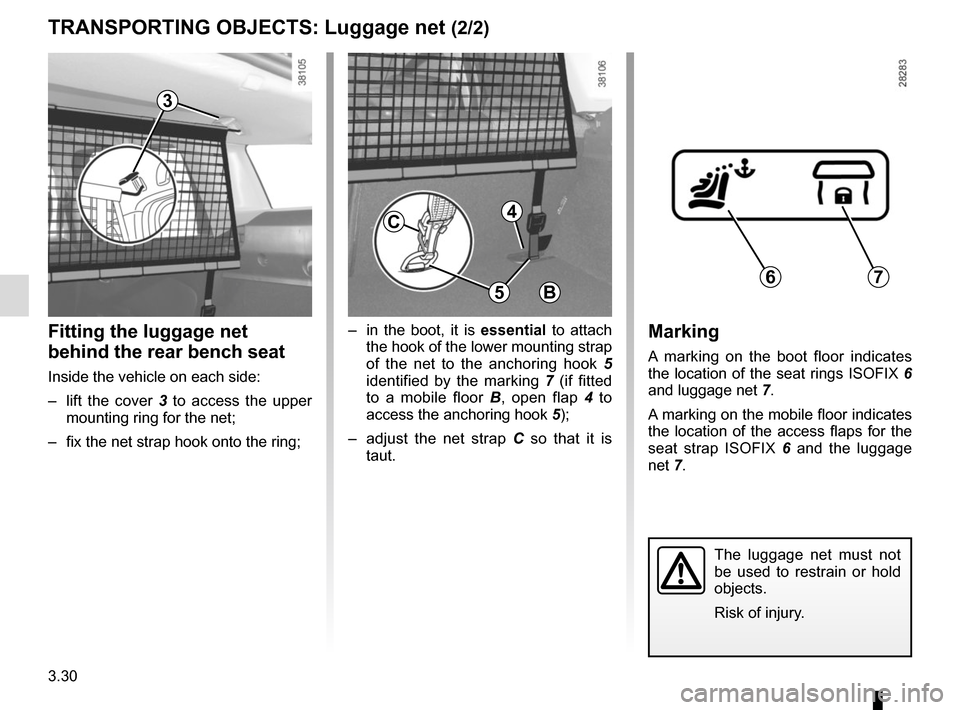 RENAULT CLIO 2015 X98 / 4.G Owners Manual 3.30
TRANSPORTING OBJECTS: Luggage net (2/2)
Fitting the luggage net
behind the rear bench seat
Inside the vehicle on each side:
– lift the cover 3 to access the upper
mounting ring for the net; RENAULT CLIO 2015 X98 / 4.G Owners Manual 3.30
TRANSPORTING OBJECTS: Luggage net (2/2)
Fitting the luggage net
behind the rear bench seat
Inside the vehicle on each side:
– lift the cover 3 to access the upper
mounting ring for the net;