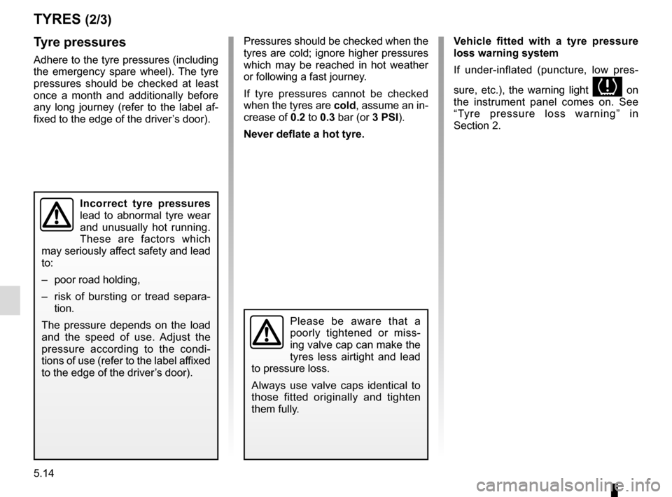 RENAULT CLIO 2015 X98 / 4.G Owners Guide 5.14
Vehicle fitted with a tyre pressure 
loss warning system
If under-inflated (puncture, low pres-
sure, etc.), the warning light 
 on 
the instrument panel comes on. See 
“Tyre pressure loss war