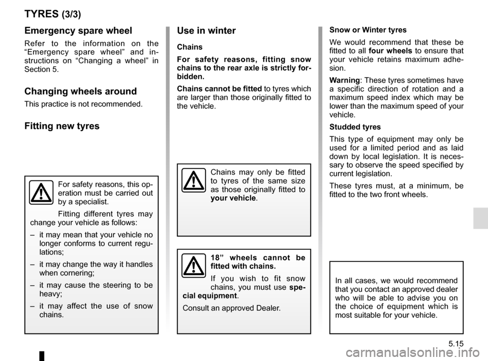 RENAULT CLIO 2015 X98 / 4.G Repair Manual 5.15
Emergency spare wheel
Refer to the information on the 
“Emergency spare wheel” and in-
structions on “Changing a wheel” in 
Section 5.
Changing wheels around
This practice is not recommen