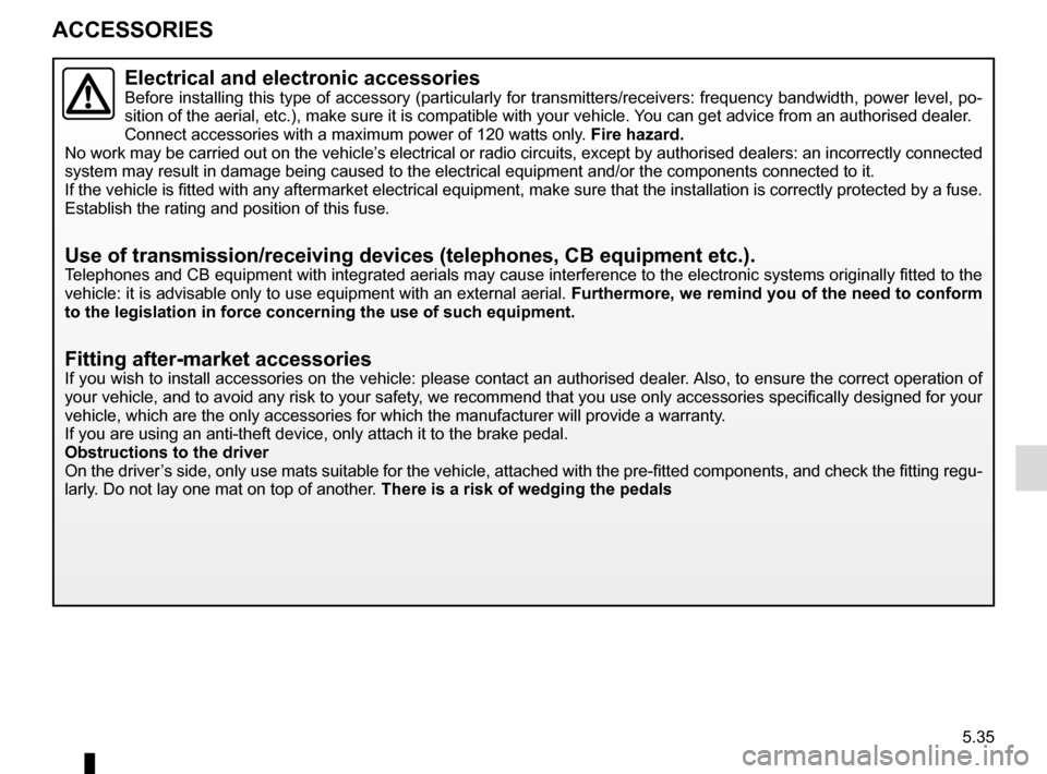 RENAULT CLIO 2015 X98 / 4.G Owners Manual 5.35
ACCESSORIES
Electrical and electronic accessoriesBefore installing this type of accessory (particularly for transmitters\
/receivers: frequency bandwidth, power level, po-
sition of the aerial, e
