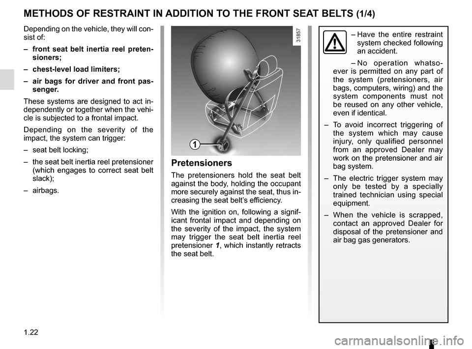 RENAULT CLIO 2015 X98 / 4.G Owners Manual 1.22
METHODS OF RESTRAINT IN ADDITION TO THE FRONT SEAT BELTS (1/4)
1
–  Have the entire restraint 
system checked following 
an accident.
– No operation whatso-
ever is permitted on any part of 
