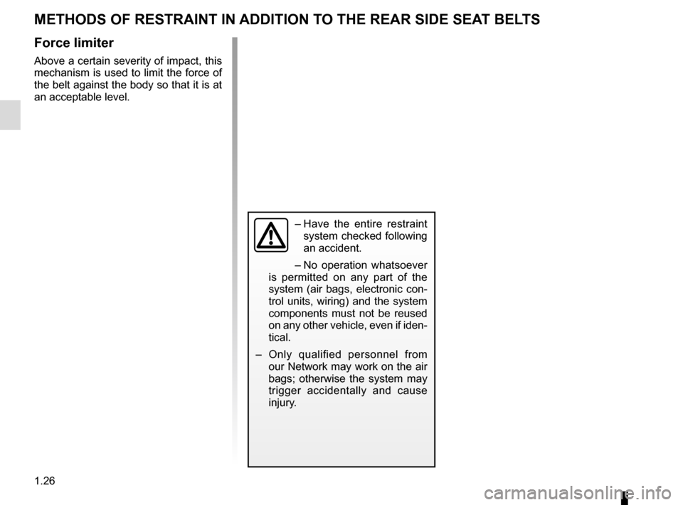 RENAULT CLIO 2015 X98 / 4.G Owners Guide 1.26
METHODS OF RESTRAINT IN ADDITION TO THE REAR SIDE SEAT BELTS
Force limiter
Above a certain severity of impact, this 
mechanism is used to limit the force of 
the belt against the body so that it 