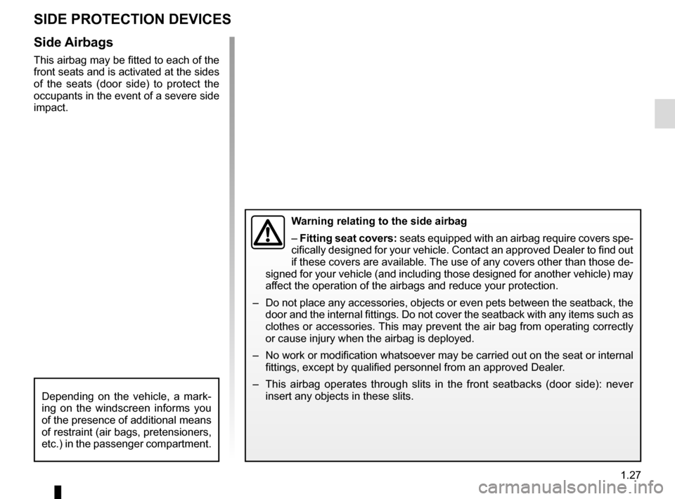 RENAULT CLIO 2015 X98 / 4.G Owners Manual 1.27
Side Airbags
This airbag may be fitted to each of the 
front seats and is activated at the sides 
of the seats (door side) to protect the 
occupants in the event of a severe side 
impact.
SIDE PR