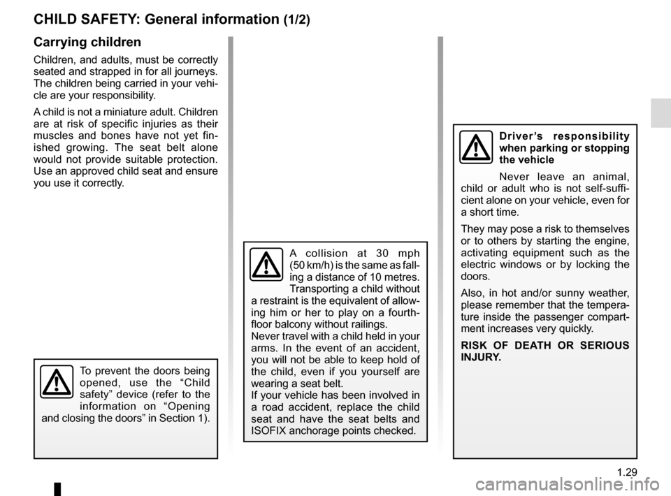 RENAULT CLIO 2015 X98 / 4.G Owners Manual 1.29
CHILD SAFETY: General information (1/2)
Carrying children
Children, and adults, must be correctly 
seated and strapped in for all journeys. 
The children being carried in your vehi-
cle are your 