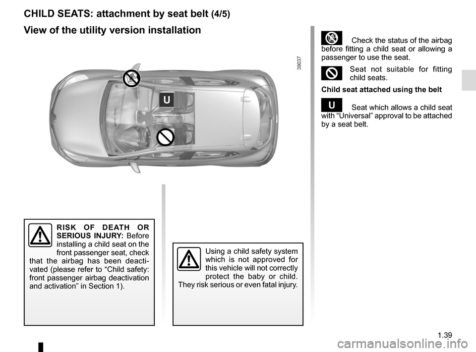 RENAULT CLIO 2015 X98 / 4.G Owners Manual 1.39
³  Check the status of the airbag 
before fitting a child seat or allowing a 
passenger to use the seat.
²Seat not suitable for fitting 
child seats.
Child seat attached using the belt
¬  Seat