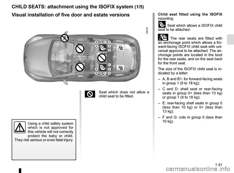RENAULT CLIO 2015 X98 / 4.G Service Manual 1.41
CHILD SEATS: attachment using the ISOFIX system (1/5)
Child seat fitted using the ISOFIX
mounting
ü Seat which allows a ISOFIX child
seat to be attached.
± The rear seats are fitted with
an RENAULT CLIO 2015 X98 / 4.G Service Manual 1.41
CHILD SEATS: attachment using the ISOFIX system (1/5)
Child seat fitted using the ISOFIX
mounting
ü Seat which allows a ISOFIX child
seat to be attached.
± The rear seats are fitted with
an