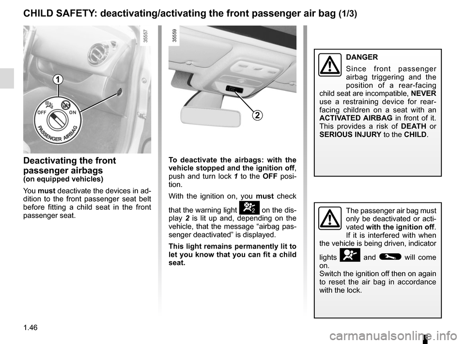 RENAULT CLIO 2015 X98 / 4.G User Guide 1.46
CHILD SAFETY: deactivating/activating the front passenger air bag (1/3)
Deactivating the front 
passenger airbags
(on equipped vehicles)
You must  deactivate the devices in ad-
dition to the fron