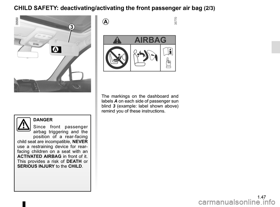 RENAULT CLIO 2015 X98 / 4.G Workshop Manual 1.47
3
DANGER
Since front passenger 
airbag triggering and the 
position of a rear-facing 
child seat are incompatible,  NEVER 
use a restraining device for rear-
facing children on a seat with an 
AC