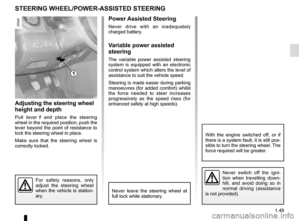 RENAULT CLIO 2015 X98 / 4.G User Guide 1.49
Power Assisted Steering
Never drive with an inadequately 
charged battery.
Variable power assisted 
steering
The variable power assisted steering 
system is equipped with an electronic 
control s