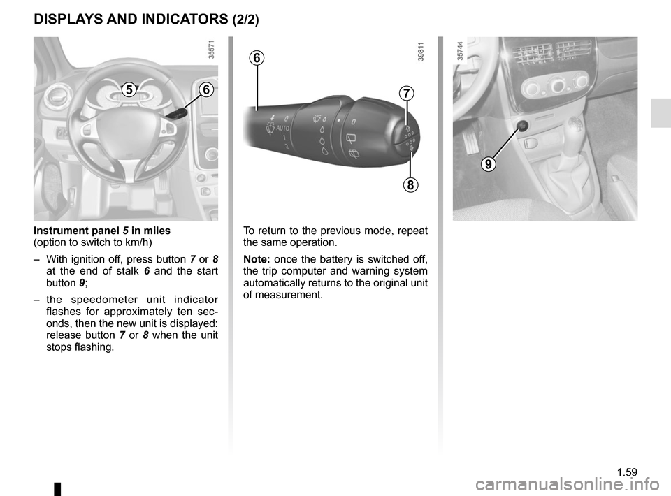 RENAULT CLIO 2015 X98 / 4.G Repair Manual 1.59
Instrument panel 5 in miles
(option to switch to km/h)
– With ignition off, press button 7 or 8 at the end of stalk 6 and the start
button 9;
– the speedometer unit indicator flashes for RENAULT CLIO 2015 X98 / 4.G Repair Manual 1.59
Instrument panel 5 in miles
(option to switch to km/h)
– With ignition off, press button 7 or 8 at the end of stalk 6 and the start
button 9;
– the speedometer unit indicator flashes for