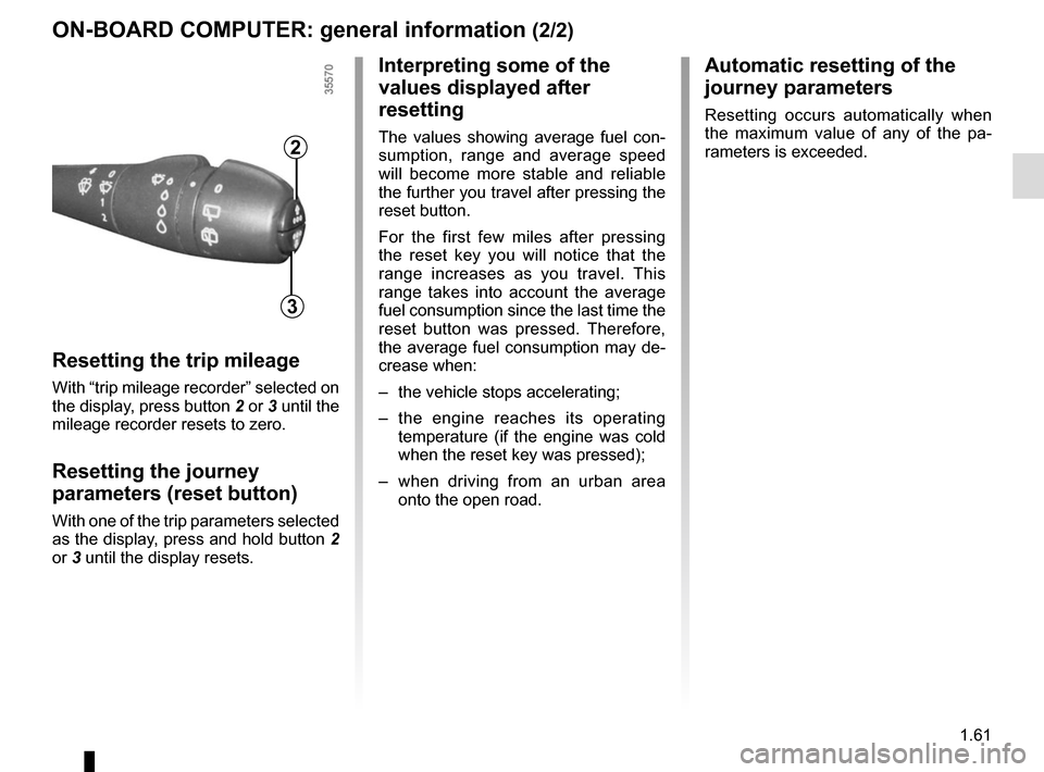 RENAULT CLIO 2015 X98 / 4.G Repair Manual 1.61
ON-BOARD COMPUTER: general information (2/2)
Resetting the trip mileage
With “trip mileage recorder” selected on
the display, press button 2 or 3 until the
mileage recorder resets to zero.
RENAULT CLIO 2015 X98 / 4.G Repair Manual 1.61
ON-BOARD COMPUTER: general information (2/2)
Resetting the trip mileage
With “trip mileage recorder” selected on
the display, press button 2 or 3 until the
mileage recorder resets to zero.