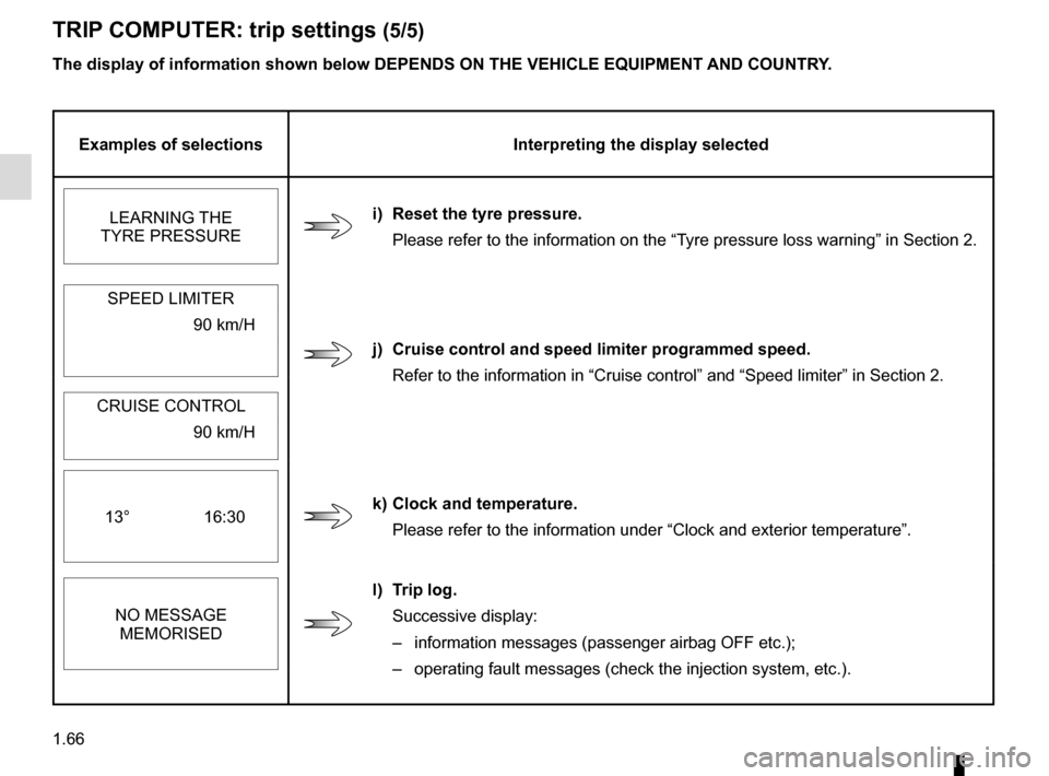 RENAULT CLIO 2015 X98 / 4.G Owners Manual 1.66
The display of information shown below DEPENDS ON THE VEHICLE EQUIPMENT \
AND COUNTRY.
TRIP COMPUTER: trip settings (5/5)
Examples of selectionsInterpreting the display selected
LEARNING THE 
TYR