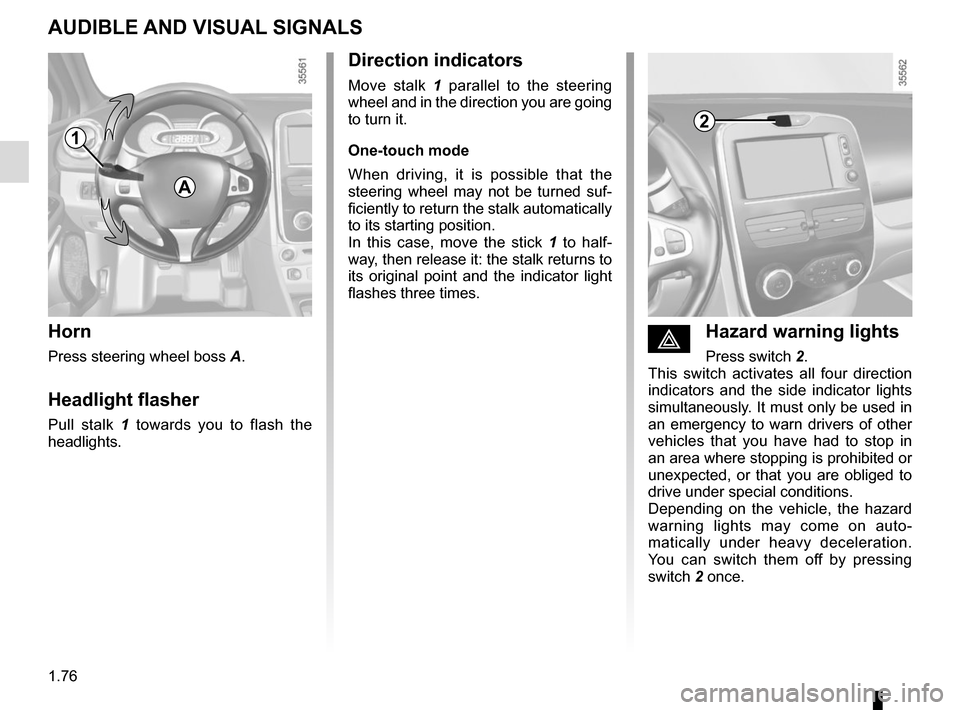 RENAULT CLIO 2015 X98 / 4.G Owners Guide 1.76
éHazard warning lights 
Press switch 2.
This switch activates all four direction 
indicators and the side indicator lights 
simultaneously. It must only be used in 
an emergency to warn drivers 