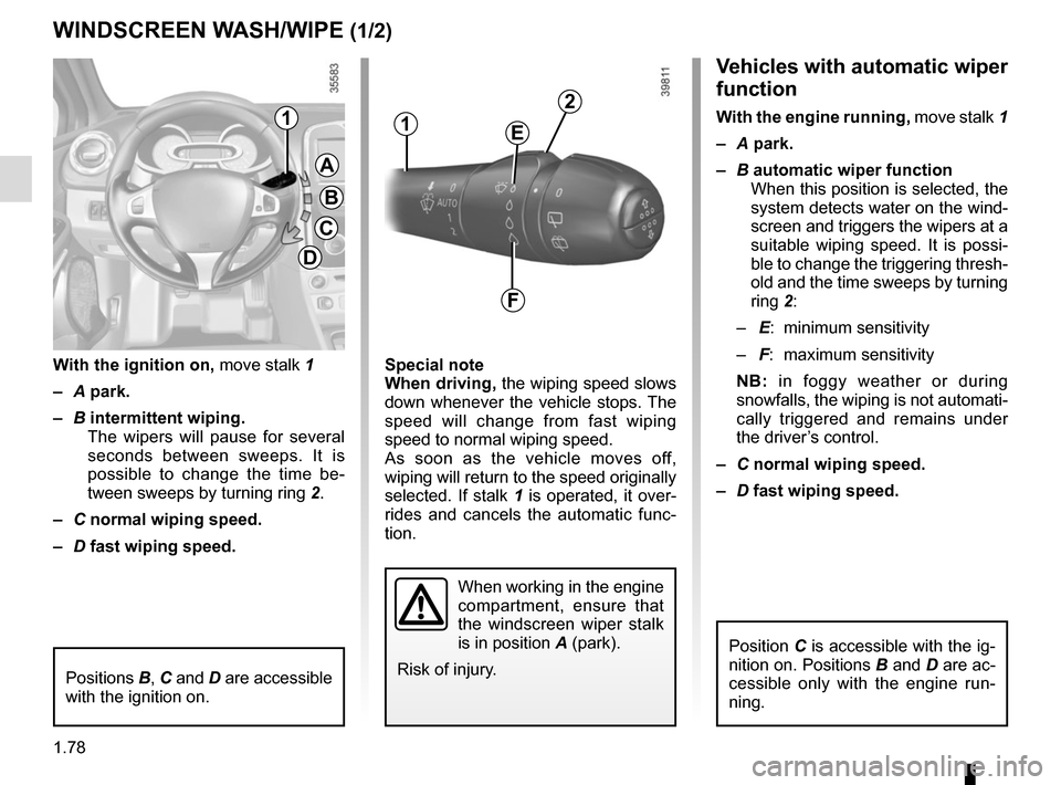 RENAULT CLIO 2015 X98 / 4.G Manual Online 1.78
Vehicles with automatic wiper 
function
With the engine running, move stalk 1
–  A park.
–  B automatic wiper function
When this position is selected, the 
system detects water on the wind-
s