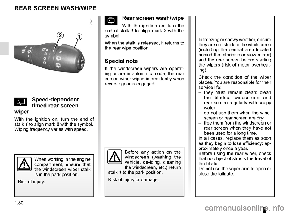 RENAULT CLIO 2015 X98 / 4.G Owners Manual 1.80
pRear screen wash/wipe
With the ignition on, turn the 
end of stalk 1 to align mark 2 with the 
symbol.
When the stalk is released, it returns to 
the rear wipe position.
Special note
If the wind