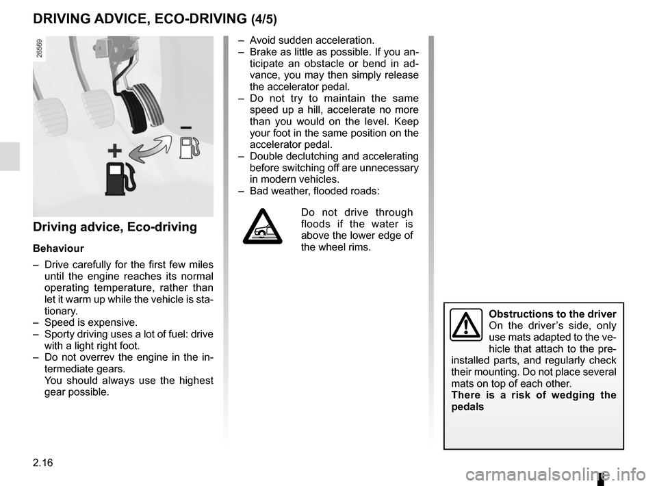 RENAULT CLIO SPORT TOURER 2015 X98 / 4.G User Guide 2.16
Driving advice, Eco-driving
Behaviour
–  Drive carefully for the first few miles until the engine reaches its normal 
operating temperature, rather than 
let it warm up while the vehicle is sta