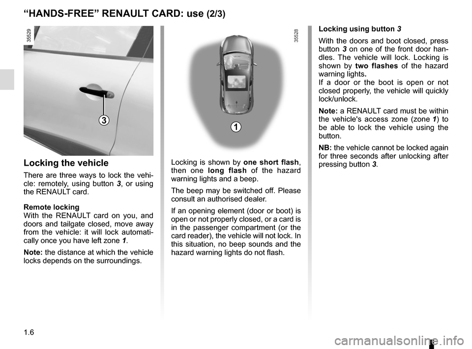 RENAULT CLIO SPORT TOURER 2015 X98 / 4.G User Guide 1.6
Locking using button 3
With the doors and boot closed, press
button 3 on one of the front door han-
dles. The vehicle will lock. Locking is
shown by two flashes of the hazard
warning lights . RENAULT CLIO SPORT TOURER 2015 X98 / 4.G User Guide 1.6
Locking using button 3
With the doors and boot closed, press
button 3 on one of the front door han-
dles. The vehicle will lock. Locking is
shown by two flashes of the hazard
warning lights .