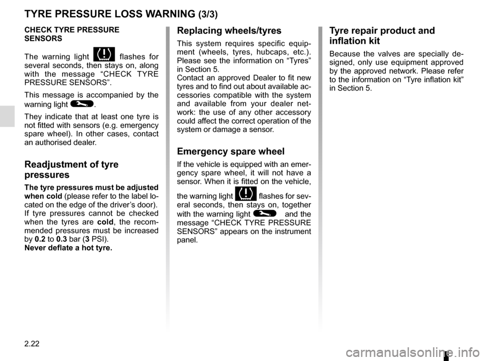 RENAULT CLIO SPORT TOURER 2015 X98 / 4.G Service Manual 2.22
TYRE PRESSURE LOSS WARNING (3/3)
CHECK TYRE PRESSURE 
SENSORS
The warning light 
 flashes for 
several seconds, then stays on, along 
with the message “CHECK TYRE 
PRESSURE SENSORS”.
This me