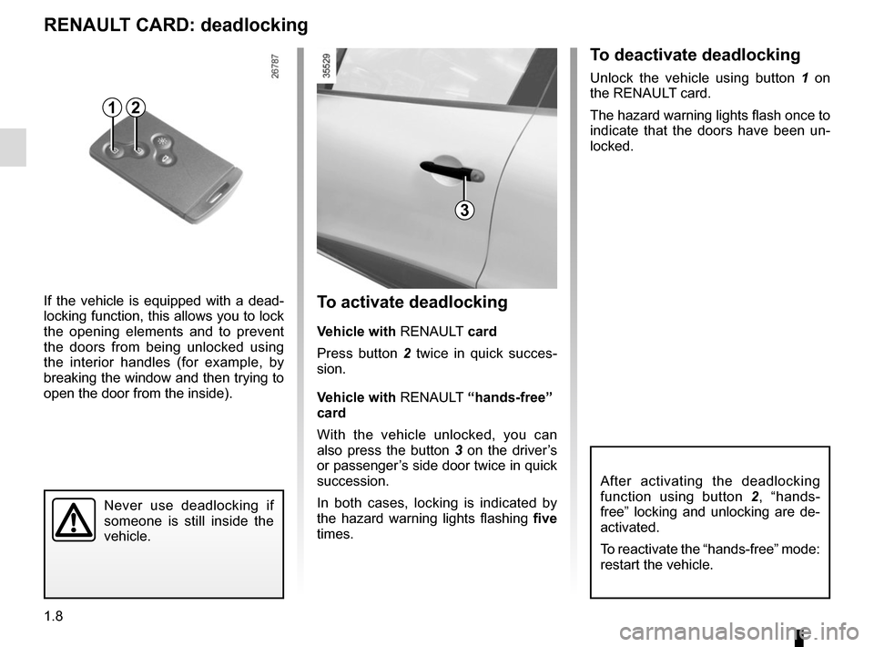 RENAULT CLIO SPORT TOURER 2015 X98 / 4.G Owners Manual 1.8
Never use deadlocking if 
someone is still inside the 
vehicle.
To activate deadlocking
Vehicle with RENAULT card
Press button 2  twice in quick succes-
sion.
Vehicle with  RENAULT “hands-free�