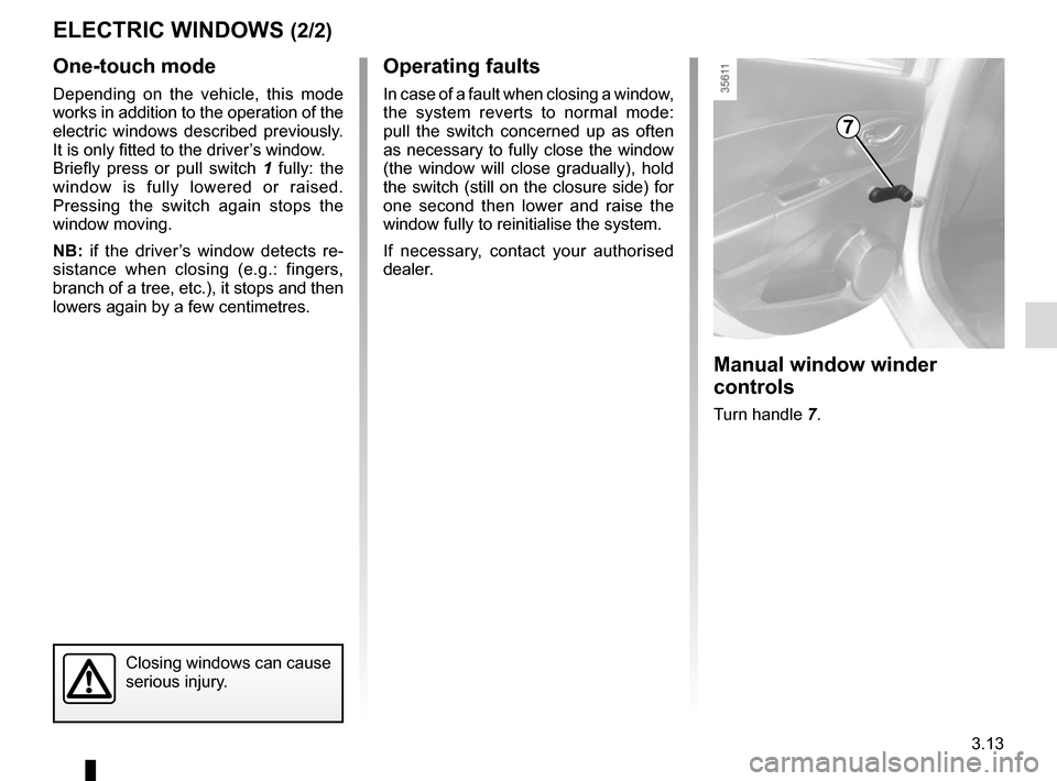 RENAULT CLIO SPORT TOURER 2015 X98 / 4.G Owners Manual 3.13
One-touch mode
Depending on the vehicle, this mode 
works in addition to the operation of the 
electric windows described previously. 
It is only fitted to the driver’s window.
Briefly press or