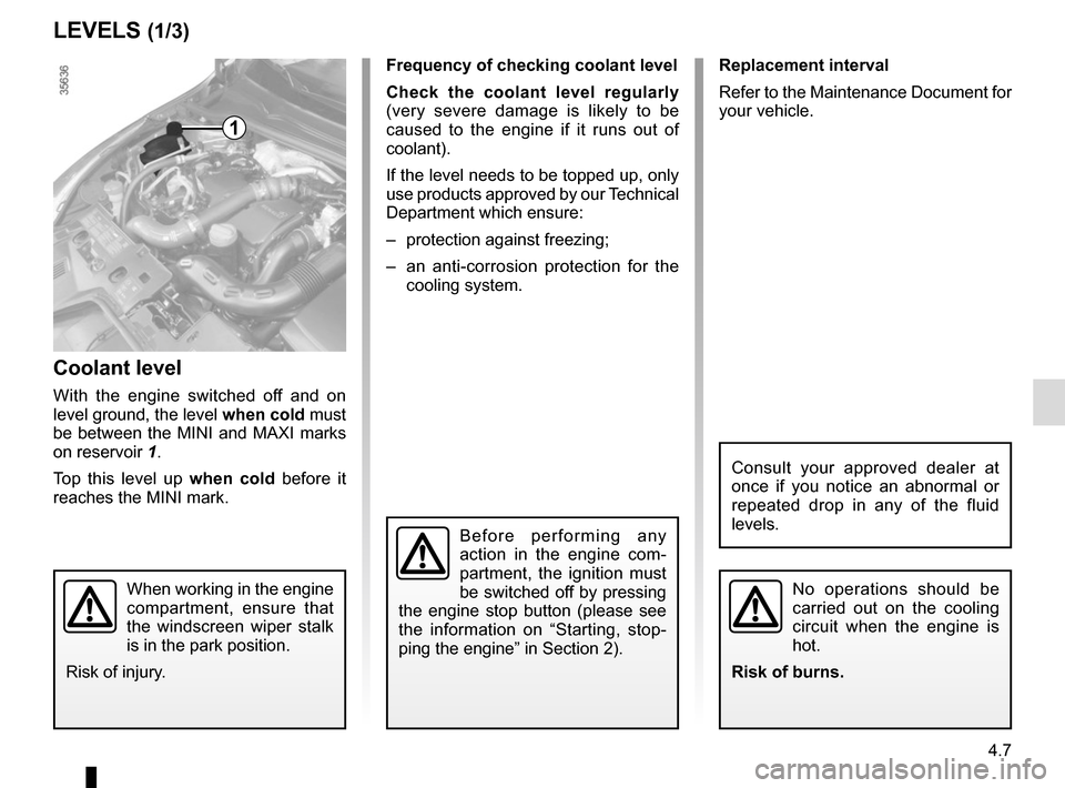 RENAULT CLIO SPORT TOURER 2015 X98 / 4.G User Guide 4.7
Frequency of checking coolant level
Check the coolant level regularly 
(very severe damage is likely to be 
caused to the engine if it runs out of 
coolant).
If the level needs to be topped up, on