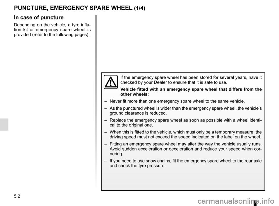 RENAULT CLIO SPORT TOURER 2015 X98 / 4.G Owners Manual 5.2
In case of puncture
Depending on the vehicle, a tyre infla-
tion kit or emergency spare wheel is 
provided (refer to the following pages).
If the emergency spare wheel has been stored for several 