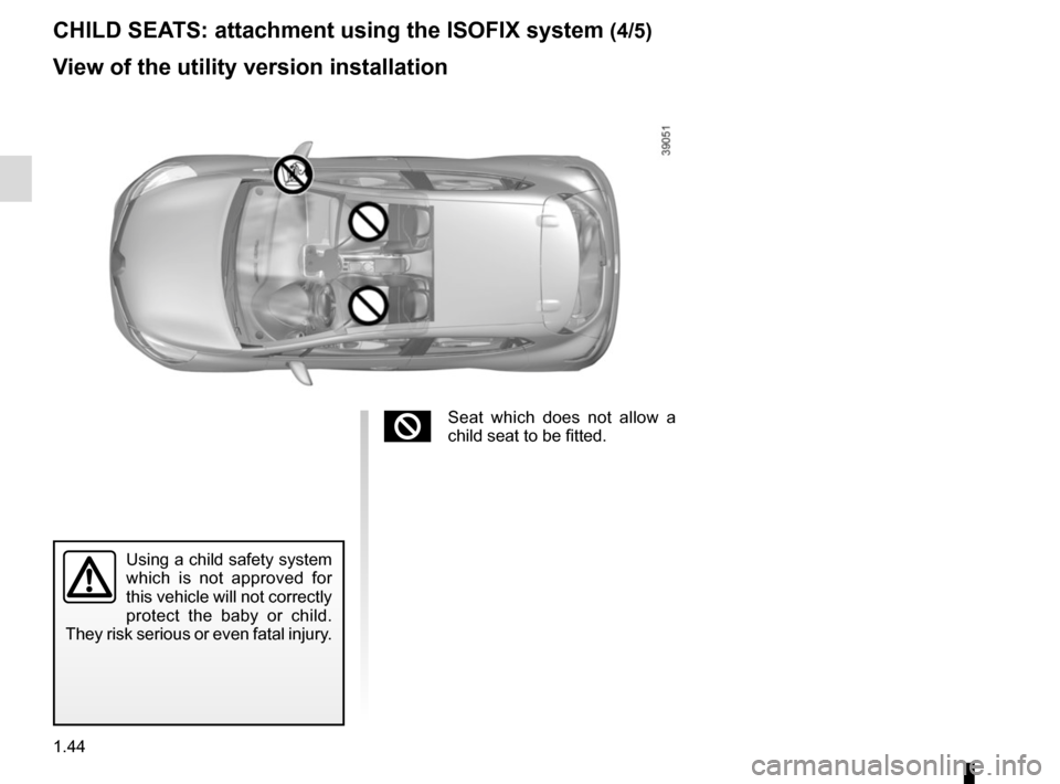 RENAULT CLIO SPORT TOURER 2015 X98 / 4.G Service Manual 1.44
Using a child safety system 
which is not approved for 
this vehicle will not correctly 
protect the baby or child. 
They risk serious or even fatal injury.
CHILD SEATS: attachment using the ISOF