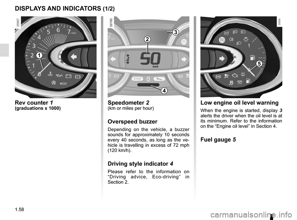 RENAULT CLIO SPORT TOURER 2015 X98 / 4.G Repair Manual 1.58
DISPLAYS AND INDICATORS (1/2)
Rev counter 1(graduations x 1000)
2
Speedometer 2(km or miles per hour)
Overspeed buzzer
Depending on the vehicle, a buzzer
sounds for approximately 10 seconds
eve RENAULT CLIO SPORT TOURER 2015 X98 / 4.G Repair Manual 1.58
DISPLAYS AND INDICATORS (1/2)
Rev counter 1(graduations x 1000)
2
Speedometer 2(km or miles per hour)
Overspeed buzzer
Depending on the vehicle, a buzzer
sounds for approximately 10 seconds
eve