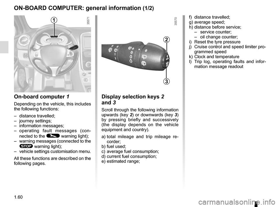 RENAULT CLIO SPORT TOURER 2015 X98 / 4.G Repair Manual 1.60
ON-BOARD COMPUTER: general information (1/2)
On-board computer 1
Depending on the vehicle, this includes
the following functions:
– distance travelled;
– journey settings;
– information me RENAULT CLIO SPORT TOURER 2015 X98 / 4.G Repair Manual 1.60
ON-BOARD COMPUTER: general information (1/2)
On-board computer 1
Depending on the vehicle, this includes
the following functions:
– distance travelled;
– journey settings;
– information me
