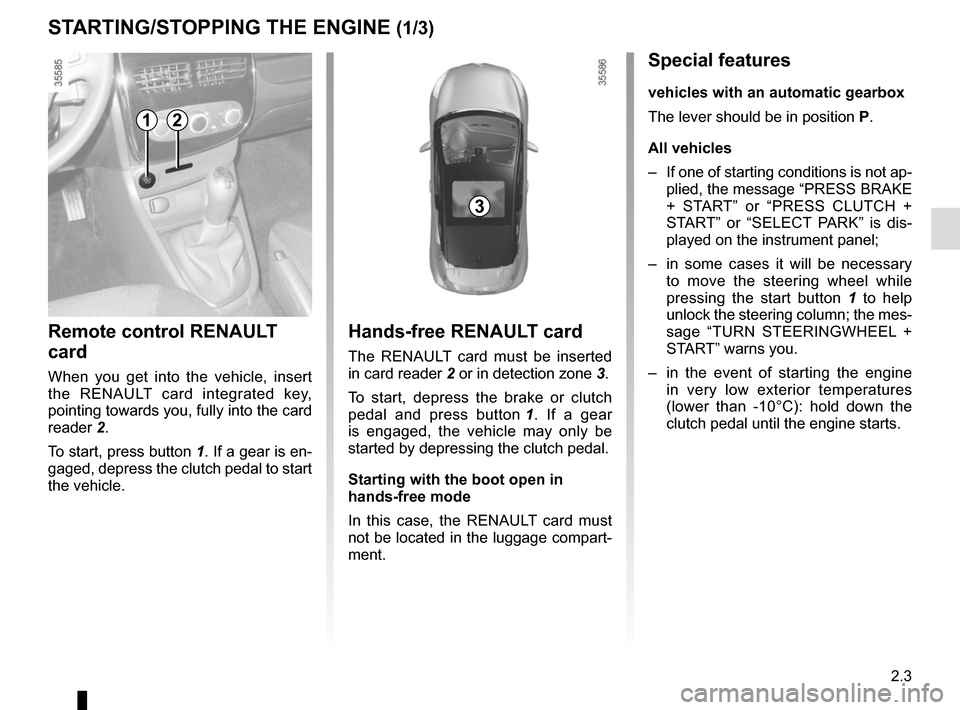 RENAULT CLIO SPORT TOURER 2015 X98 / 4.G Owners Manual 2.3
Hands-free RENAULT card
The RENAULT card must be inserted
in card reader 2 or in detection zone 3.
To start, depress the brake or clutch
pedal and press button 1. If a gear
is engaged, the ve RENAULT CLIO SPORT TOURER 2015 X98 / 4.G Owners Manual 2.3
Hands-free RENAULT card
The RENAULT card must be inserted
in card reader 2 or in detection zone 3.
To start, depress the brake or clutch
pedal and press button 1. If a gear
is engaged, the ve
