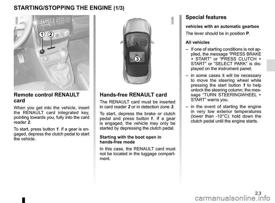 RENAULT CLIO SPORT TOURER 2015 X98 / 4.G Owners Manual 2.3
Hands-free RENAULT card
The RENAULT card must be inserted 
in card reader 2 or in detection zone  3.
To start, depress the brake or clutch 
pedal and press button  1. If a gear 
is engaged, the ve