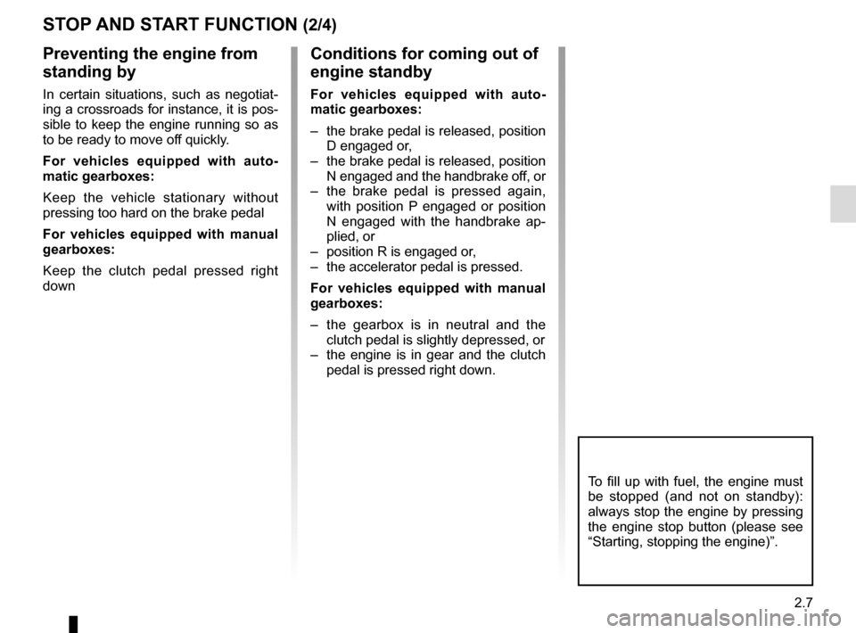 RENAULT CLIO SPORT TOURER 2015 X98 / 4.G Owners Manual 2.7
STOP AND START FUNCTION (2/4)
To fill up with fuel, the engine must 
be stopped (and not on standby): 
always stop the engine by pressing 
the engine stop button (please see 
“Starting, stopping