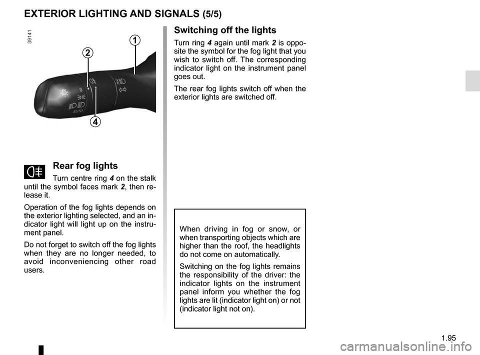 RENAULT ESPACE 2015 5.G Owners Manual 1.95
EXTERIOR LIGHTING AND SIGNALS (5/5)
fRear fog lights
Turn centre ring 4 on the stalk
until the symbol faces mark 2, then re-
lease it.
Operation of the fog lights depends on
the exterior light RENAULT ESPACE 2015 5.G Owners Manual 1.95
EXTERIOR LIGHTING AND SIGNALS (5/5)
fRear fog lights
Turn centre ring 4 on the stalk
until the symbol faces mark 2, then re-
lease it.
Operation of the fog lights depends on
the exterior light