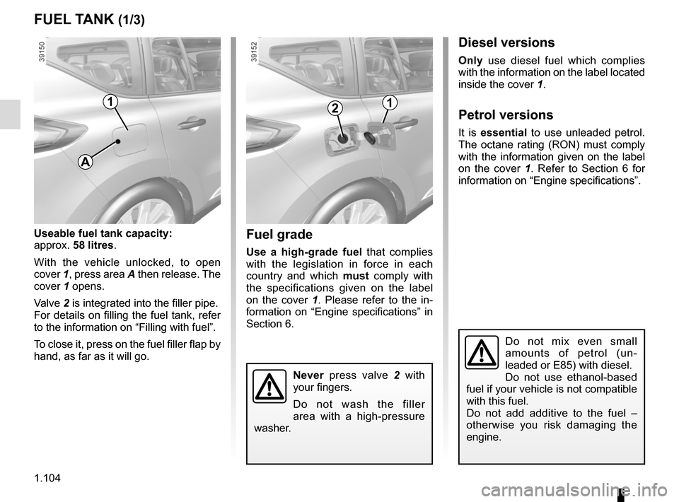 RENAULT ESPACE 2015 5.G Owners Manual 1.104
FUEL TANK (1/3)
Useable fuel tank capacity:
approx. 58 litres.
With the vehicle unlocked, to open
cover 1, press area A then release. The
cover 1 opens.
Valve 2 is integrated into the filler p RENAULT ESPACE 2015 5.G Owners Manual 1.104
FUEL TANK (1/3)
Useable fuel tank capacity:
approx. 58 litres.
With the vehicle unlocked, to open
cover 1, press area A then release. The
cover 1 opens.
Valve 2 is integrated into the filler p