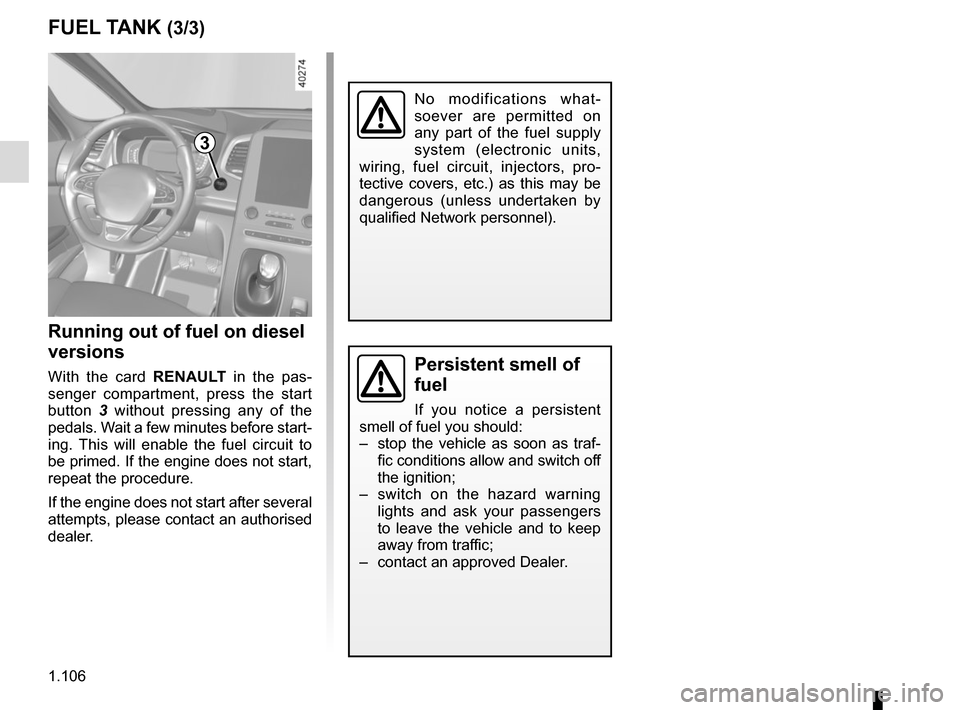 RENAULT ESPACE 2015 5.G Owners Manual 1.106
Persistent smell of 
fuel
If you notice a persistent 
smell of fuel you should:
–  stop the vehicle as soon as traf- fic conditions allow and switch off 
the ignition;
–  switch on the hazar