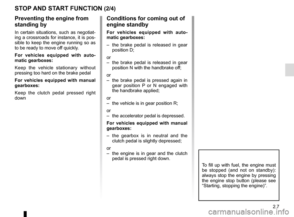 RENAULT ESPACE 2015 5.G Service Manual 2.7
Conditions for coming out of 
engine standby
For vehicles equipped with auto-
matic gearboxes:
–  the brake pedal is released in gear position D;
or
–  the brake pedal is released in gear  pos