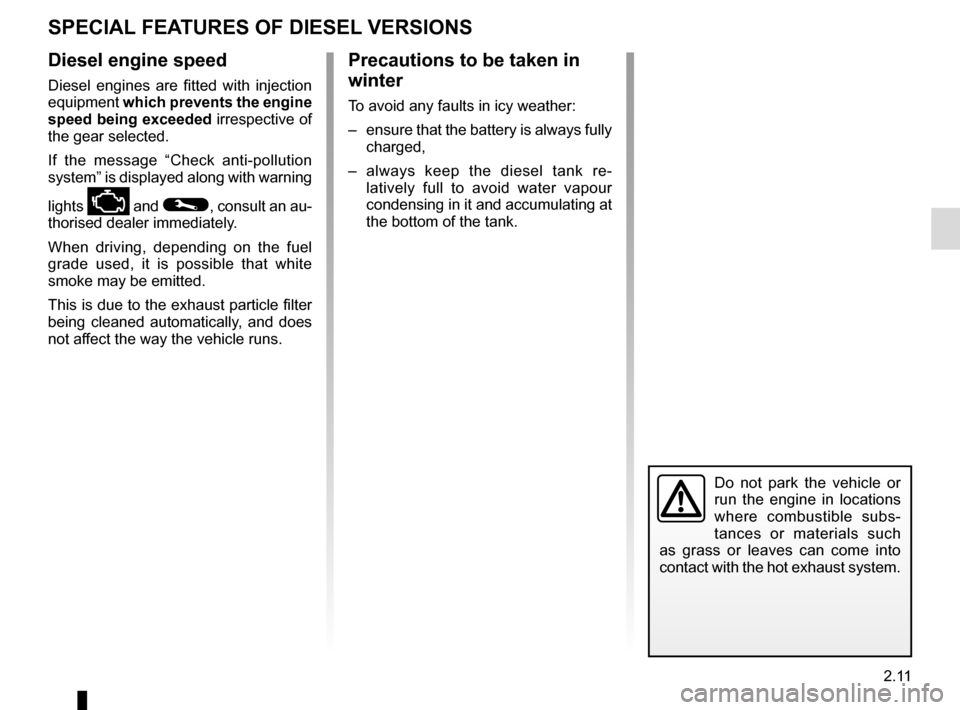 RENAULT ESPACE 2015 5.G Owners Manual 2.11
SPECIAL FEATURES OF DIESEL VERSIONS
Diesel engine speed
Diesel engines are fitted with injection 
equipment which prevents the engine 
speed being exceeded irrespective of 
the gear selected.
If 