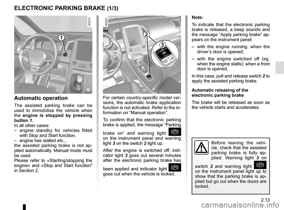 RENAULT ESPACE 2015 5.G User Guide 2.13
ELECTRONIC PARKING BRAKE (1/3)
Note:
To indicate that the electronic parking
brake is released, a beep sounds and
the message “Apply parking brake” ap-
pears on the instrument panel:
– w RENAULT ESPACE 2015 5.G User Guide 2.13
ELECTRONIC PARKING BRAKE (1/3)
Note:
To indicate that the electronic parking
brake is released, a beep sounds and
the message “Apply parking brake” ap-
pears on the instrument panel:
– w