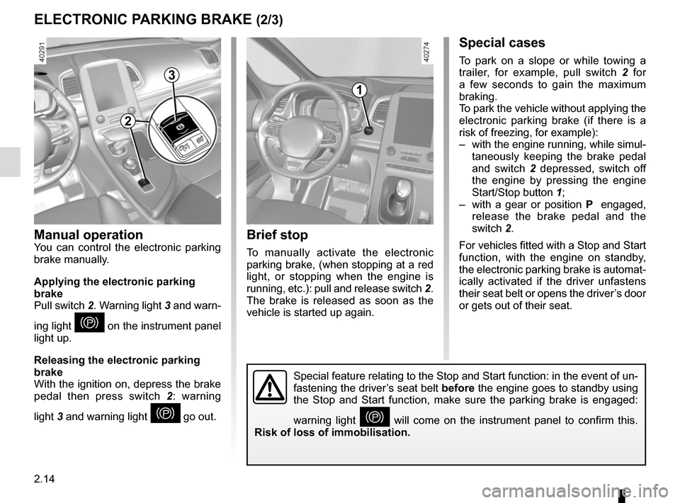 RENAULT ESPACE 2015 5.G Owners Manual 2.14
ELECTRONIC PARKING BRAKE (2/3)Special cases
To park on a slope or while towing a 
trailer, for example, pull switch 2  for 
a few seconds to gain the maximum 
braking.
To park the vehicle without