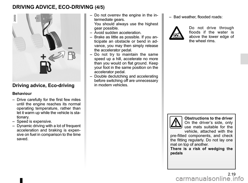RENAULT ESPACE 2015 5.G Owners Manual 2.19
Driving advice, Eco-driving
Behaviour
–  Drive carefully for the first few miles until the engine reaches its normal 
operating temperature, rather than 
let it warm up while the vehicle is sta