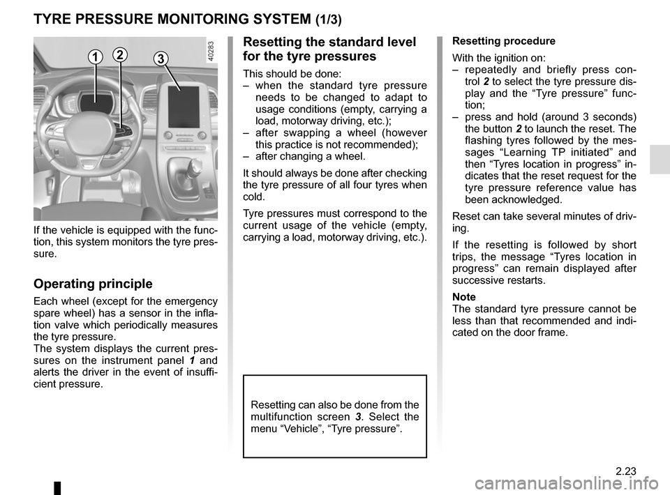 RENAULT ESPACE 2015 5.G Owners Guide 2.23
TYRE PRESSURE MONITORING SYSTEM (1/3)
If the vehicle is equipped with the func-
tion, this system monitors the tyre pres-
sure.
Operating principle
Each wheel (except for the emergency 
spare whe