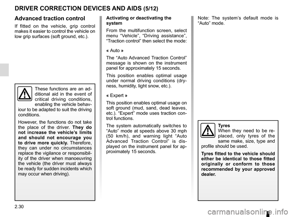 RENAULT ESPACE 2015 5.G User Guide 2.30
DRIVER CORRECTION DEVICES AND AIDS (5/12)
Advanced traction control
If fitted on the vehicle, grip control 
makes it easier to control the vehicle on 
low grip surfaces (soft ground, etc.).
Tyres