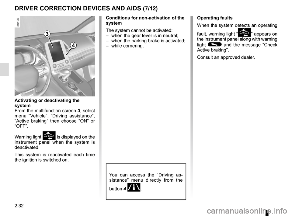 RENAULT ESPACE 2015 5.G Owners Manual 2.32
Conditions for non-activation of the 
system
The system cannot be activated:
–  when the gear lever is in neutral;
–  when the parking brake is activated;
– while cornering.
Activating or d