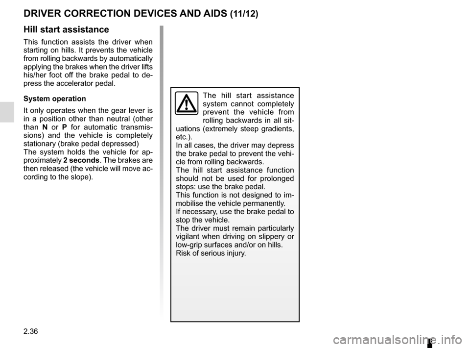 RENAULT ESPACE 2015 5.G Owners Manual 2.36
DRIVER CORRECTION DEVICES AND AIDS (11/12)
Hill start assistance
This function assists the driver when
starting on hills. It prevents the vehicle
from rolling backwards by automatically
applyi RENAULT ESPACE 2015 5.G Owners Manual 2.36
DRIVER CORRECTION DEVICES AND AIDS (11/12)
Hill start assistance
This function assists the driver when
starting on hills. It prevents the vehicle
from rolling backwards by automatically
applyi