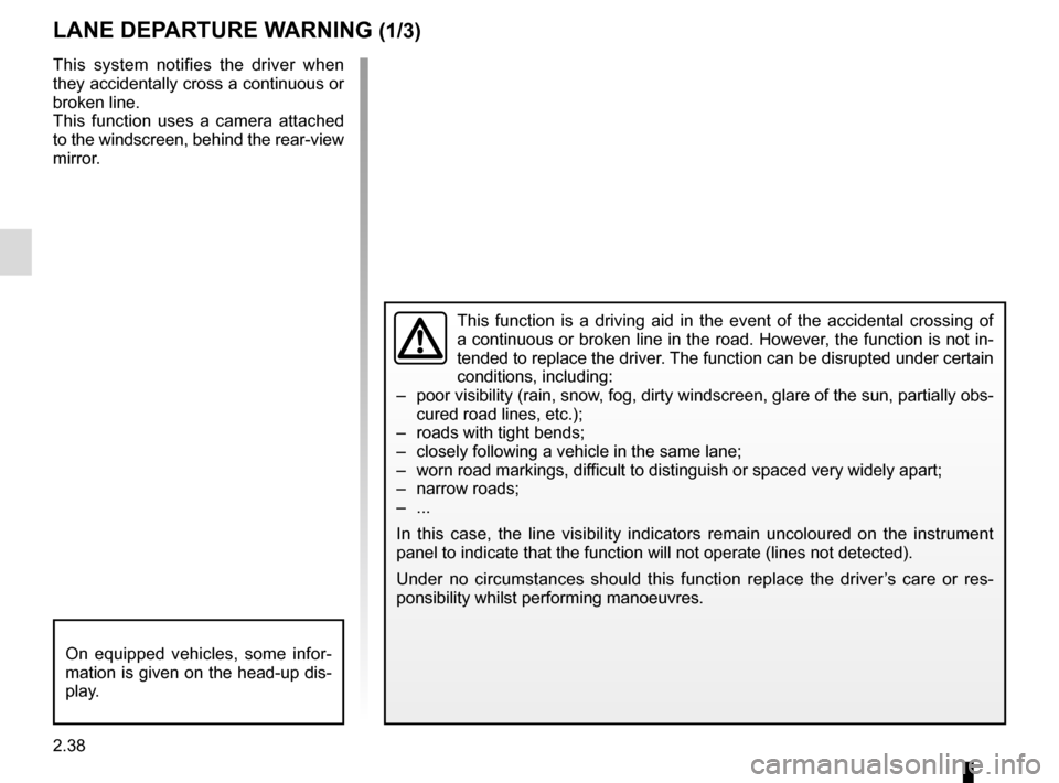 RENAULT ESPACE 2015 5.G Owners Manual 2.38
LANE DEPARTURE WARNING (1/3)
This function is a driving aid in the event of the accidental crossing o\
f 
a continuous or broken line in the road. However, the function is not in-
tended to repla