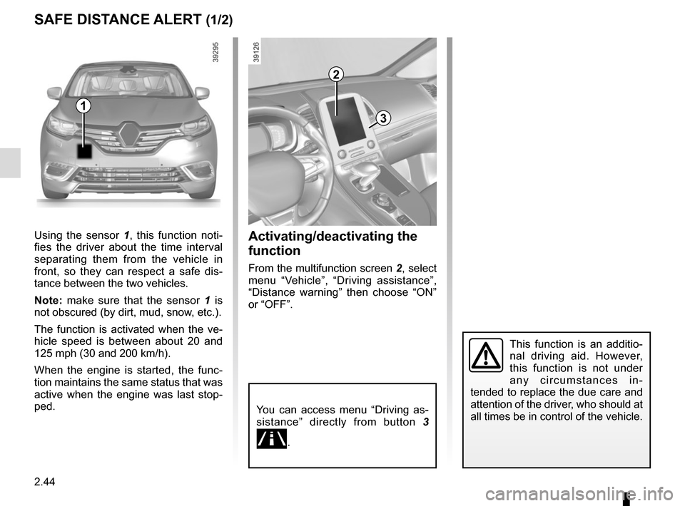 RENAULT ESPACE 2015 5.G Owners Guide 2.44
SAFE DISTANCE ALERT (1/2)
Activating/deactivating the 
function
From the multifunction screen 2, select 
menu “Vehicle”, “Driving assistance”, 
“Distance warning” then choose “ON”